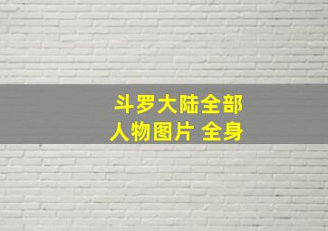 斗罗大陆全部人物图片 全身